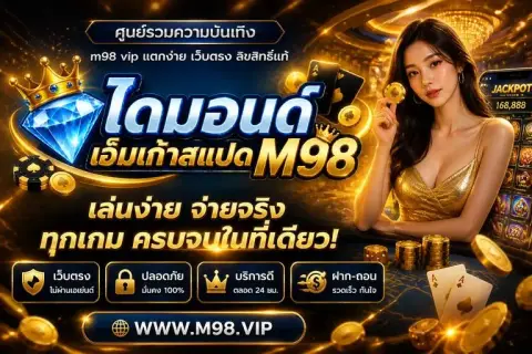 m98 vip แตกง่าย ศูนย์รวมความบันเทิง m98 vip เว็บตรง ลิขสิทธิ์แท้ - ไดมอนด์ เอ็มเก้าสแปด