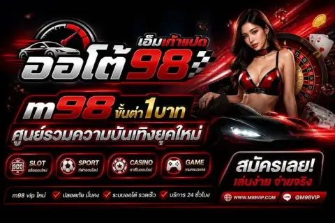 m98 ขั้นต่ำ1บาท ศูนย์รวมความบันเทิงยุคใหม่ m98 vip ใหม่ - ออโต้ เอ็มเก้าแปด