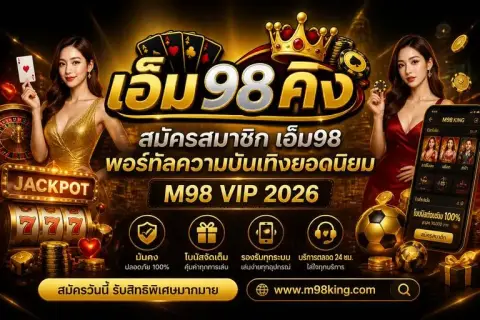 สมัครสมาชิก เอ็ม98 พอร์ทัลความบันเทิงยอดนิยม m98 vip 2026 - เอ็ม 98 คิง
