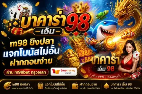 m98 ยิงปลา แจกโบนัสไม่อั้น ฝากถอนง่ายผ่าน m98betทรูวอเลท - บาคาร่า เอ็ม 98