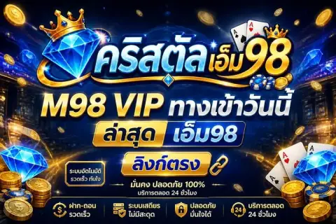 m98 vip ทางเข้าวันนี้ ล่าสุด เอ็ม98 ลิ้งก์ตรง - คริสตัล เอ็ม98