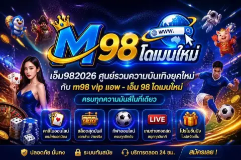 เอ็ม982026 ศูนย์รวมความบันเทิงยุคใหม่กับ m98 vip แอพ - เอ็ม 98 โดเมนใหม่