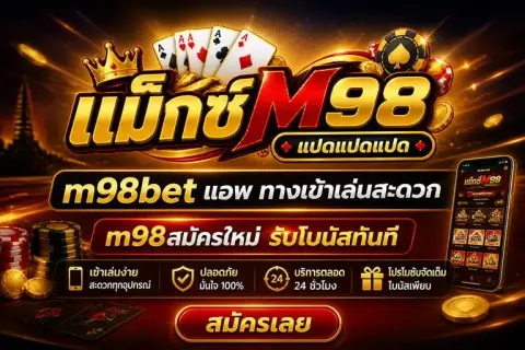 m98bet แอพ ทางเข้าเล่นสะดวกและ m98สมัครใหม่ รับโบนัสทันที - แม็กซ์ เอ็ม98 แปดแปดแปด