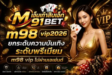m98 vip2026 ยกระดับความบันเทิงระดับพรีเมียม m98 vip ไม่ผ่านเอเย่นต์ - เอ็มเก้าสิบเอ็ด เบท