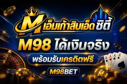 เอ็ม98 ได้เงินจริง พร้อมรับเครดิตฟรี m98bet - เอ็มเก้าสิบเอ็ด ซิตี้